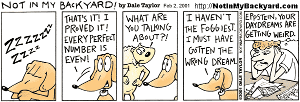 Comic strip 'Not in my backyard!' by Dale Taylor from February 2, 2001; first four panels show a dog waking from a dreamed proof that all perfect numbers are even, a squirrel asking what that was about, and the dog replying they must have got the dream. Fifth panel shows me at a desk saying 'Eppstein, your daydreams are getting weird'.